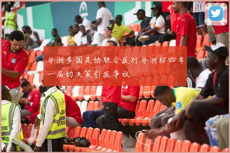 非洲多国足协联合反对非洲杯四年一届的决策引发争议