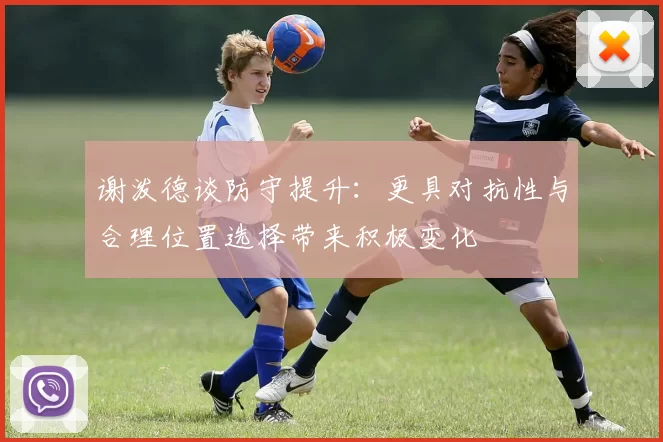谢泼德谈防守提升：更具对抗性与合理位置选择带来积极变化