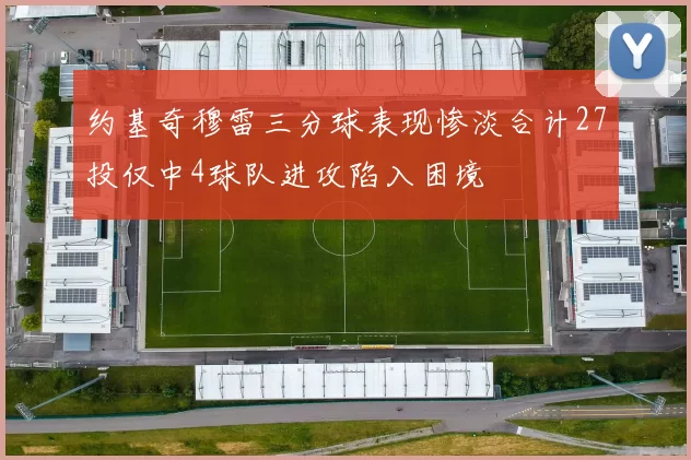 约基奇穆雷三分球表现惨淡合计27投仅中4球队进攻陷入困境