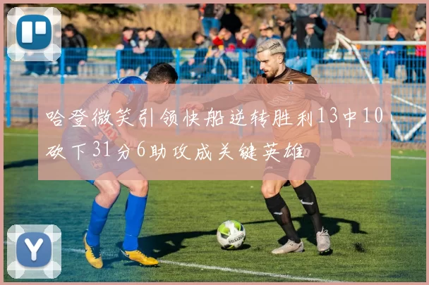 哈登微笑引领快船逆转胜利13中10砍下31分6助攻成关键英雄