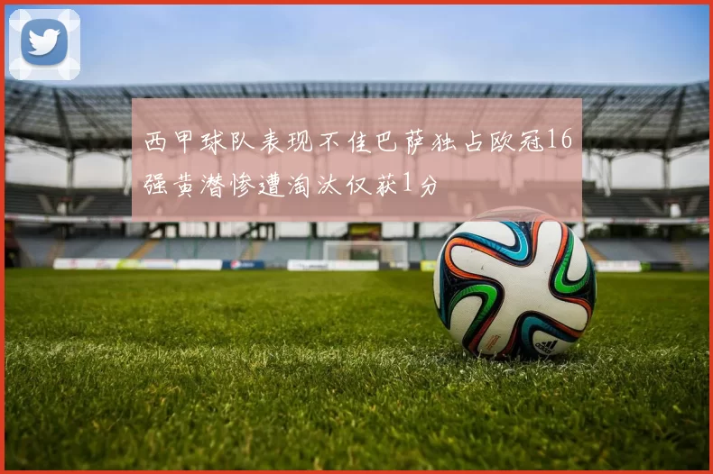 西甲球队表现不佳巴萨独占欧冠16强黄潜惨遭淘汰仅获1分